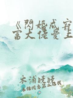 《闪婚成宠:首富大佬爱上我》