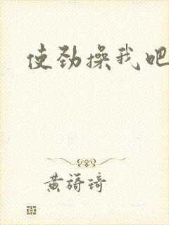 使劲操我吧嗯嗯