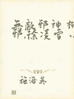 无敌邪神 柳无邪,徐凌雪 小说