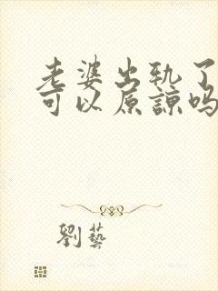 老婆出轨了一次可以原谅吗