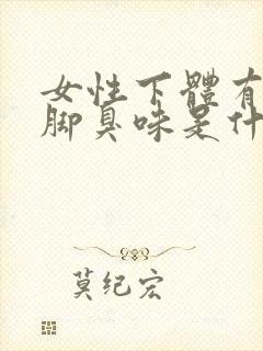 女性下体有一股脚臭味是什么原因