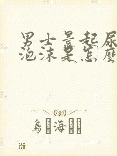 男士晨起尿黄有泡沫是怎么回事