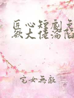 匠心短剧免费禁欲大佬沦陷了