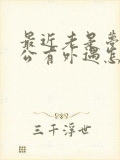 最近老是梦见老公有外遇怎么回事