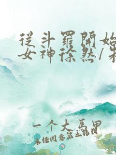 从斗罗开始俘获女神徐然/朱竹清完结版