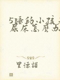 5睡的小孩老是尿床怎么办