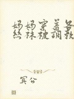 妈妈穿着各种s丝袜被调教