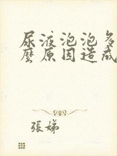 尿液泡泡多是什么原因造成的男性