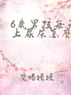 6岁男孩每天晚上尿床怎么办