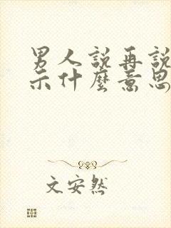 男人说再说吧暗示什么意思