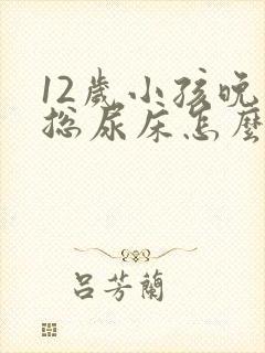 12岁小孩晚上总尿床怎么办