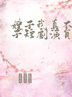 嫂子我真不是傻子短剧演员表