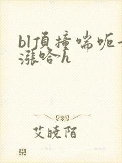 bl顶撞喘呃好涨哈h