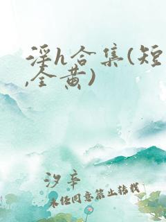 淫h合集(短篇,全黄)