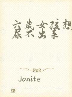 六岁女孩想尿却尿不出来