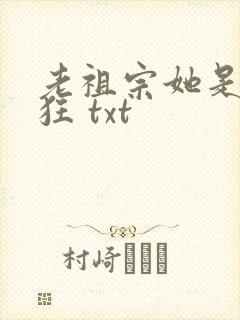 老祖宗她是真的狂 txt