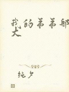 我的弟弟那里超大