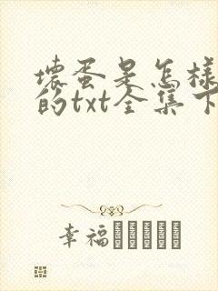 坏蛋是怎样炼成的txt全集下载完本免费