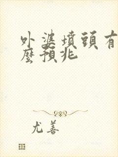 外婆坟头有蛇什么预兆