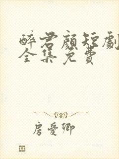 醉君颜短剧在线全集免费