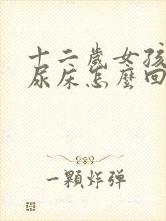 十二岁女孩晚上尿床怎么回事