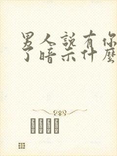 男人说有你就够了暗示什么