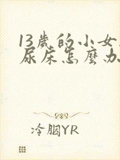 13岁的小女孩尿床怎么办