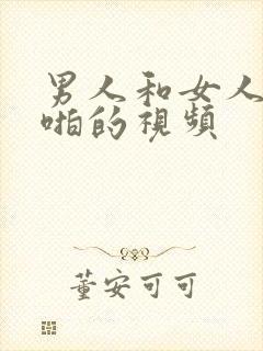 男人和女人一起啪的视频