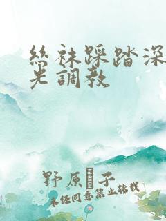 丝袜踩踏深喉耳光调教