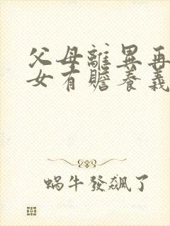 父母离异再婚子女有赡养义务吗