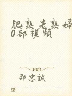 肥熟老熟妇600部视频