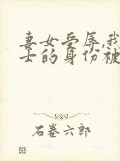 妻女受辱,我国士的身份被曝光了免费