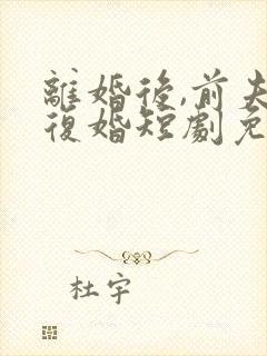 离婚后,前夫求复婚短剧免费观看