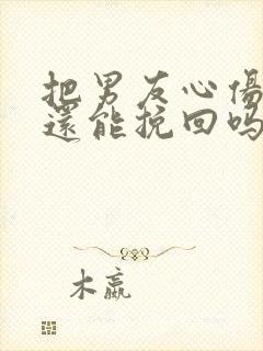 把男友心伤透了还能挽回吗