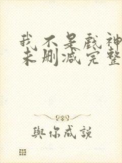 我不是戏神小说未删减完整版