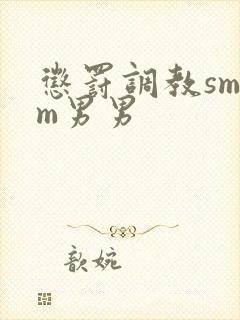 惩罚调教smdm男男