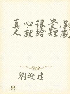 真心很贵,别逢人就给短剧