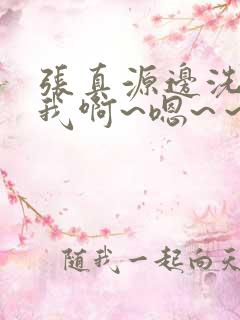 张真源边洗澡边我啊~嗯~～