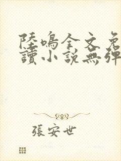 陆鸣全文免费阅读小说无弹窗无删减