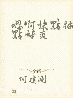 嗯啊快点插深一点好爽