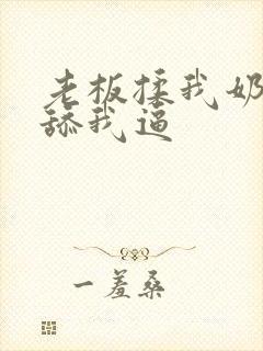 老板揉我奶子,舔我逼