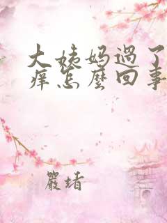 大姨妈过了有点痒怎么回事