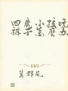 四岁小孩晚上尿裤子怎么办