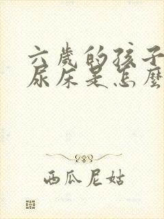 六岁的孩子总是尿床是怎么回事