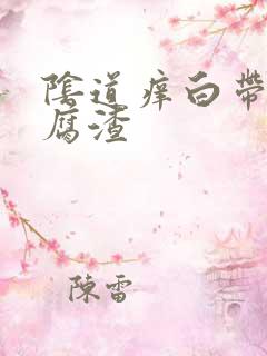 阴道痒白带呈豆腐渣