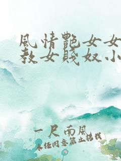 风情艳女女王调教女贱奴小说