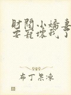 财阀小娇妻叔你要宠坏我了免费全本阅读