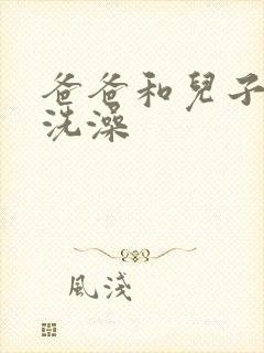 爸爸和儿子一起洗澡