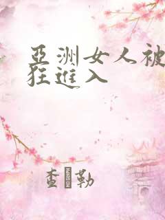 亚洲女人被黑人狂进入