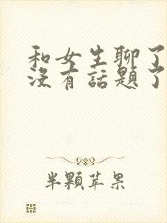 和女生聊了2天没有话题了